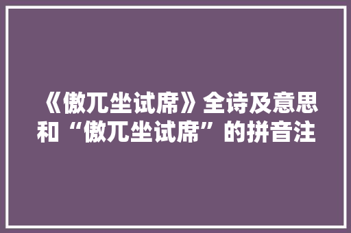《傲兀坐试席》全诗及意思和“傲兀坐试席”的拼音注释