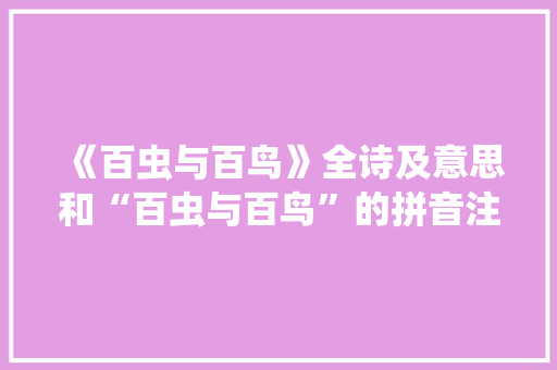 《百虫与百鸟》全诗及意思和“百虫与百鸟”的拼音注释