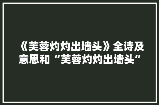 《芙蓉灼灼出墙头》全诗及意思和“芙蓉灼灼出墙头”的拼音注释