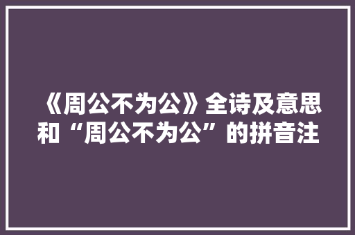 《周公不为公》全诗及意思和“周公不为公”的拼音注释