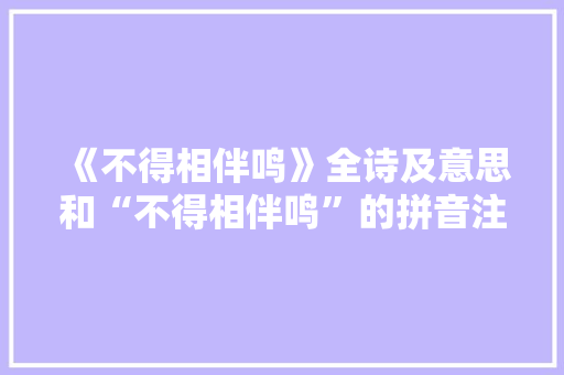 《不得相伴鸣》全诗及意思和“不得相伴鸣”的拼音注释