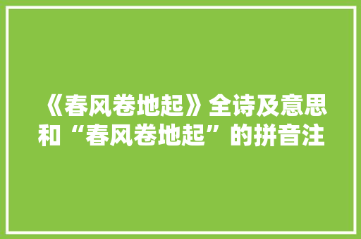 《春风卷地起》全诗及意思和“春风卷地起”的拼音注释