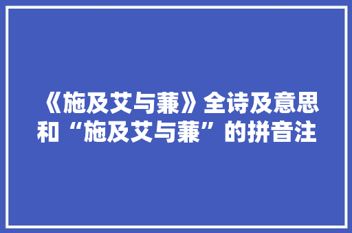 《施及艾与蒹》全诗及意思和“施及艾与蒹”的拼音注释