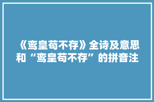 《鸾皇苟不存》全诗及意思和“鸾皇苟不存”的拼音注释