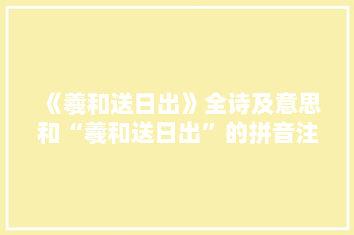 《羲和送日出》全诗及意思和“羲和送日出”的拼音注释