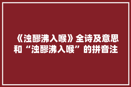 《浊醪沸入喉》全诗及意思和“浊醪沸入喉”的拼音注释