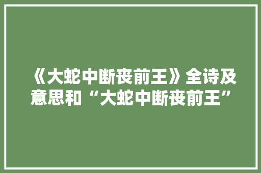《大蛇中断丧前王》全诗及意思和“大蛇中断丧前王”的拼音注释