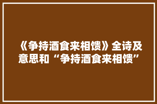 《争持酒食来相馈》全诗及意思和“争持酒食来相馈”的拼音注释 诗词鉴赏