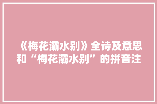 《梅花灞水别》全诗及意思和“梅花灞水别”的拼音注释 诗词鉴赏