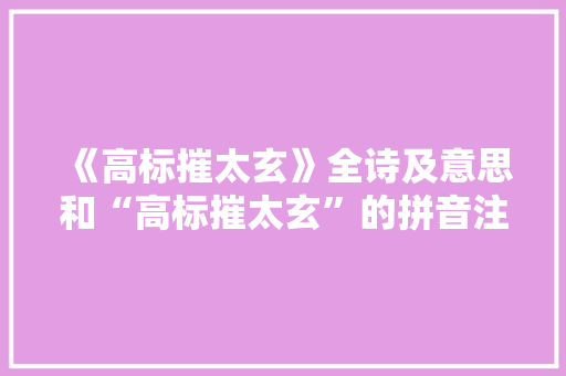 《高标摧太玄》全诗及意思和“高标摧太玄”的拼音注释 诗词鉴赏