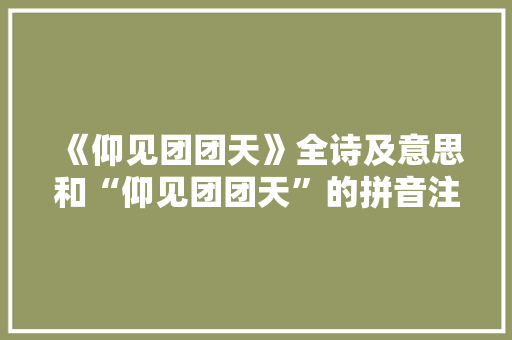 《仰见团团天》全诗及意思和“仰见团团天”的拼音注释