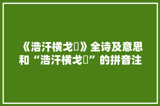《浩汗横戈鋋》全诗及意思和“浩汗横戈鋋”的拼音注释