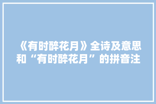 《有时醉花月》全诗及意思和“有时醉花月”的拼音注释