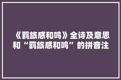 《羁旅感和鸣》全诗及意思和“羁旅感和鸣”的拼音注释 诗词鉴赏