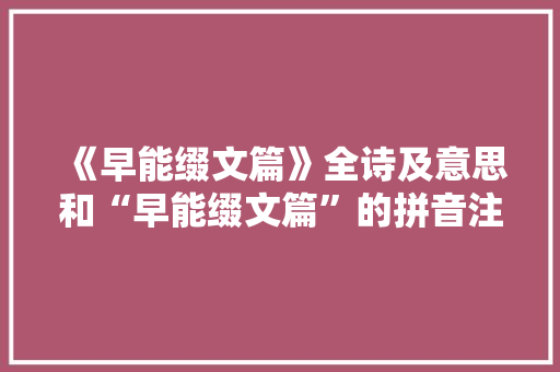 《早能缀文篇》全诗及意思和“早能缀文篇”的拼音注释 诗词鉴赏