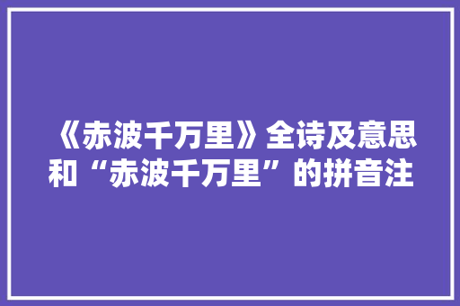 《赤波千万里》全诗及意思和“赤波千万里”的拼音注释 诗词鉴赏