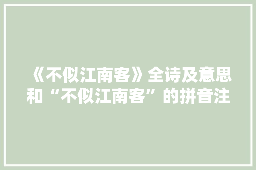 《不似江南客》全诗及意思和“不似江南客”的拼音注释 诗词鉴赏