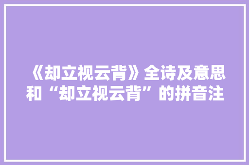 《却立视云背》全诗及意思和“却立视云背”的拼音注释