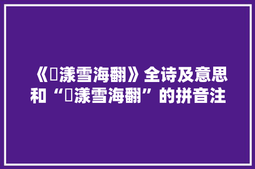 《滉漾雪海翻》全诗及意思和“滉漾雪海翻”的拼音注释 诗词鉴赏