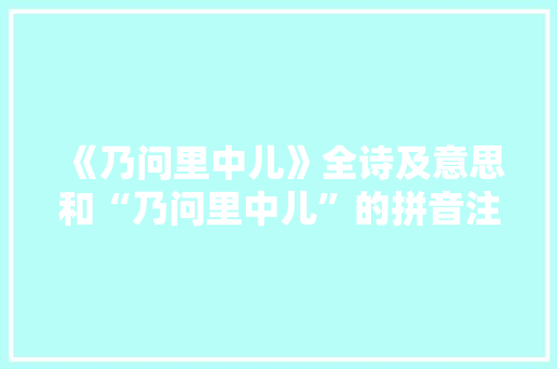 《乃问里中儿》全诗及意思和“乃问里中儿”的拼音注释