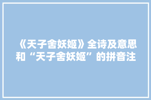 《天子舍妖姬》全诗及意思和“天子舍妖姬”的拼音注释 诗词鉴赏
