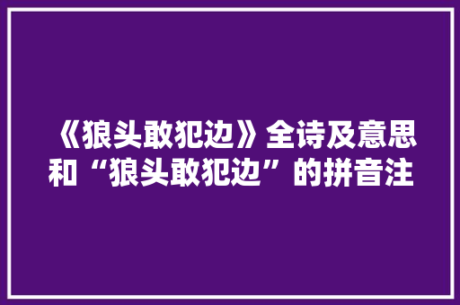 《狼头敢犯边》全诗及意思和“狼头敢犯边”的拼音注释