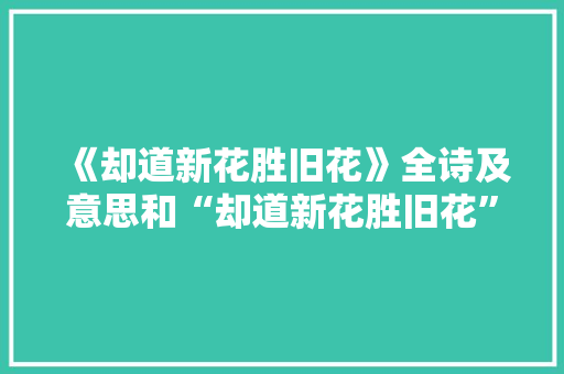 《却道新花胜旧花》全诗及意思和“却道新花胜旧花”的拼音注释