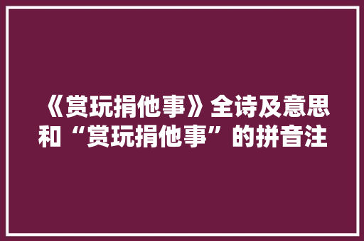 《赏玩捐他事》全诗及意思和“赏玩捐他事”的拼音注释 诗词鉴赏