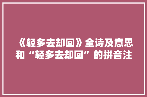 《轻多去却回》全诗及意思和“轻多去却回”的拼音注释
