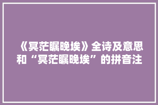 《冥茫瞩晚埃》全诗及意思和“冥茫瞩晚埃”的拼音注释