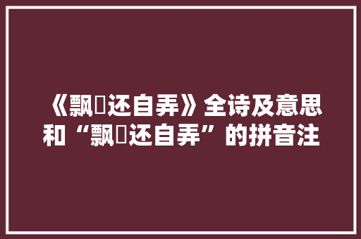 《飘飖还自弄》全诗及意思和“飘飖还自弄”的拼音注释