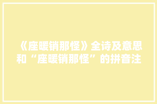 《座暖销那怪》全诗及意思和“座暖销那怪”的拼音注释