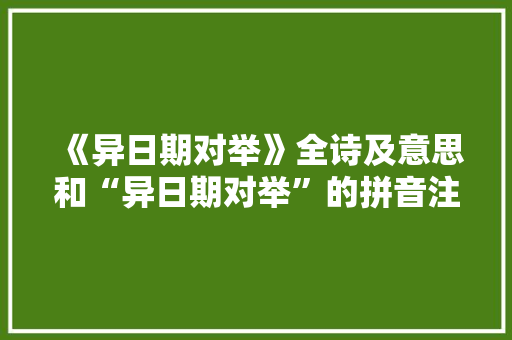 《异日期对举》全诗及意思和“异日期对举”的拼音注释