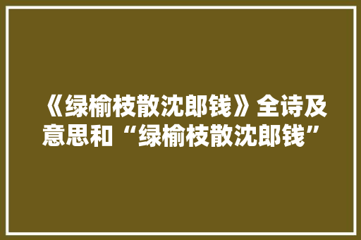 《绿榆枝散沈郎钱》全诗及意思和“绿榆枝散沈郎钱”的拼音注释