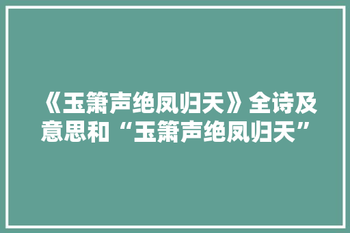 《玉箫声绝凤归天》全诗及意思和“玉箫声绝凤归天”的拼音注释