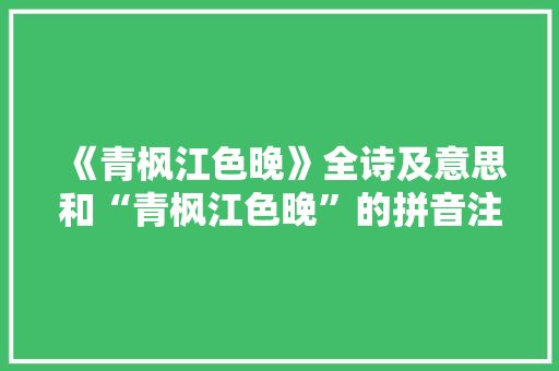《青枫江色晚》全诗及意思和“青枫江色晚”的拼音注释