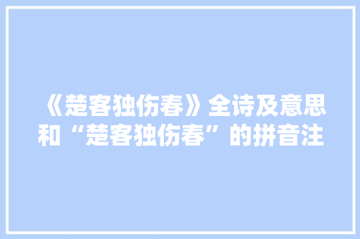 《楚客独伤春》全诗及意思和“楚客独伤春”的拼音注释