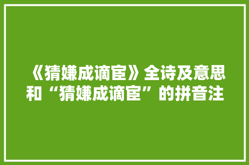 《猜嫌成谪宦》全诗及意思和“猜嫌成谪宦”的拼音注释