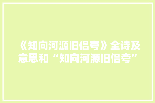 《知向河源旧侣夸》全诗及意思和“知向河源旧侣夸”的拼音注释