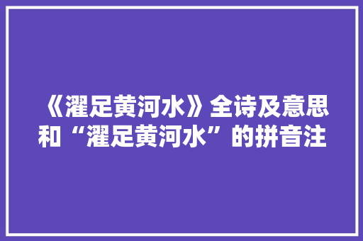 《濯足黄河水》全诗及意思和“濯足黄河水”的拼音注释