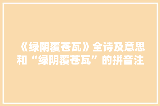 《绿阴覆苍瓦》全诗及意思和“绿阴覆苍瓦”的拼音注释
