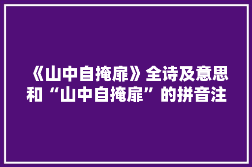 《山中自掩扉》全诗及意思和“山中自掩扉”的拼音注释 诗词鉴赏