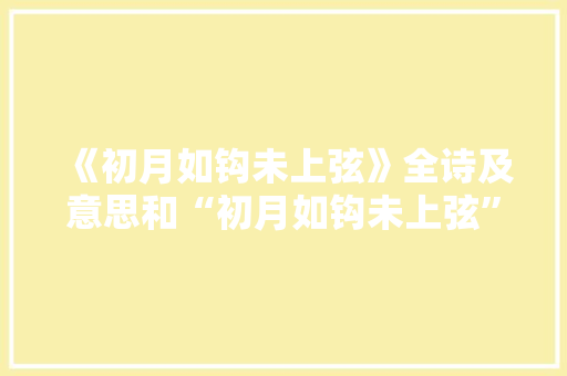 《初月如钩未上弦》全诗及意思和“初月如钩未上弦”的拼音注释 诗词鉴赏