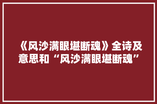 《风沙满眼堪断魂》全诗及意思和“风沙满眼堪断魂”的拼音注释