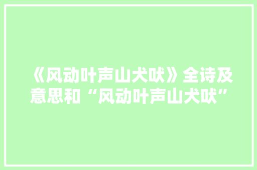 《风动叶声山犬吠》全诗及意思和“风动叶声山犬吠”的拼音注释
