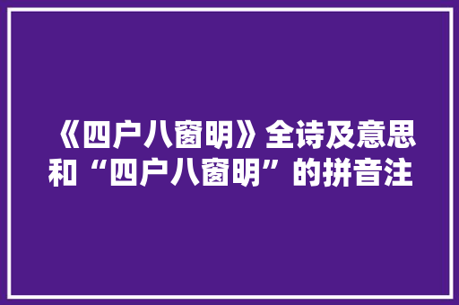 《四户八窗明》全诗及意思和“四户八窗明”的拼音注释
