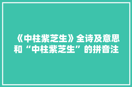 《中柱紫芝生》全诗及意思和“中柱紫芝生”的拼音注释