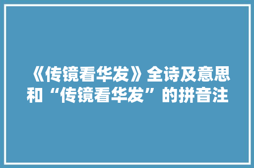 《传镜看华发》全诗及意思和“传镜看华发”的拼音注释