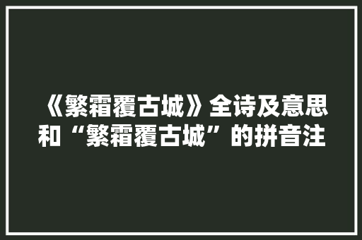 《繁霜覆古城》全诗及意思和“繁霜覆古城”的拼音注释 诗词鉴赏