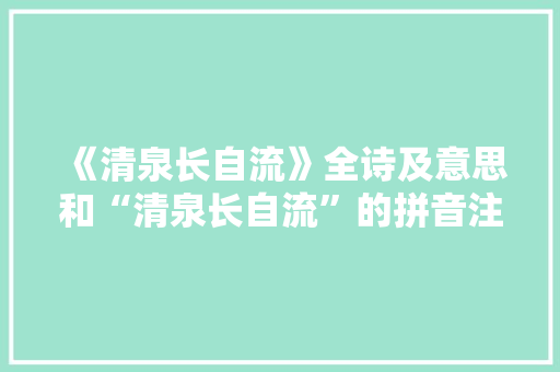《清泉长自流》全诗及意思和“清泉长自流”的拼音注释